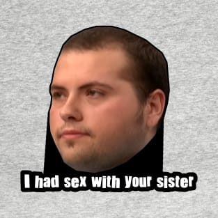 I had Sex with your sister. T-Shirt